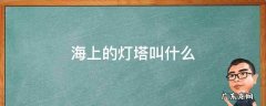 海上的灯塔是什么 海上的灯塔叫什么