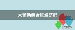 大辅助装吃经济什么意思 大辅助装会吃经济吗