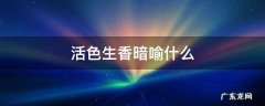 活色生香比喻什么 活色生香暗喻什么