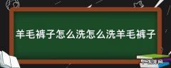 羊毛裤怎么洗减少起球 羊毛裤子怎么洗怎么洗羊毛裤子
