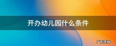 开幼儿园有什么条件 开办幼儿园什么条件