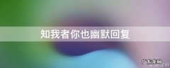 知我者你也幽默回复 知我者你也怎么回复