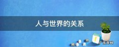 人与世界的关系 人与世界的关系主要包括两个方面