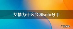 艾情为什么会和solo分手 艾情和solo发生过关系吗