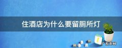 住酒店为什么要留厕所灯 酒店睡觉为什么要开厕所灯
