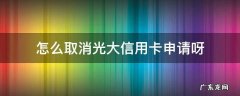 怎么撤销光大银行信用卡 怎么取消光大信用卡申请呀