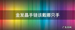 金发晶手串戴在哪只手 金发晶手链该戴哪只手