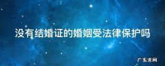 没有结婚证的婚姻受法律保护吗 没有结婚证的婚姻受法律保护吗但是有了孩子