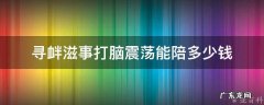 寻衅滋事打脑震荡能陪多少钱 寻衅滋事被打成重伤