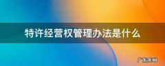 特许经营权管理办法是什么 特许经营权 办法