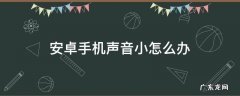 安卓手机声音小怎么办 安卓手机声音太小怎么办