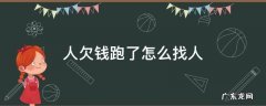 人欠钱跑了怎么找人 欠我钱人跑了 怎么找这个人