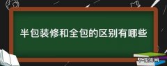 半包装修和全包的区别有哪些 半包装修和全包装修有什么区别装修选半包还是