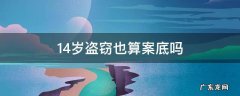 14岁盗窃也算案底吗 14岁盗窃会有案底吗