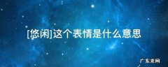 发愉快的表情是什么意思 [悠闲]这个表情是什么意思