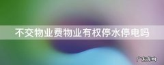 不交物业费物业有权停水停电吗怎么投诉 不交物业费物业有权停水停电吗