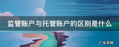 监管账户和托管账户的区别 监管账户与托管账户的区别是什么