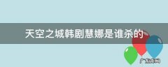 天空之城韩剧金慧娜结局 天空之城韩剧慧娜是谁杀的