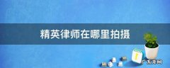 精英律师在哪里拍摄 精英律师拍摄时间