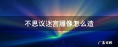 不可思议的迷宫雕像怎么建 不思议迷宫雕像怎么造