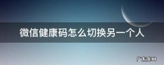 微信健康码怎么切换另一个人的 微信健康码怎么切换另一个人