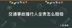 机动车撞行人,机动车全责怎么赔偿 交通事故撞行人全责怎么赔偿