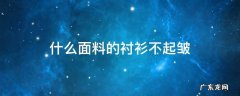 什么面料的衬衫不起皱 什么材料的衬衫怎么都不起褶