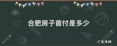 合肥房子首付是多少 合肥房子的首付
