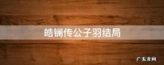 皓镧传公子羽结局 皓镧传公子羽结局如何