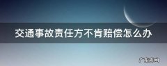 交通事故责任方不肯赔偿怎么办
