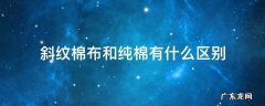 纯棉斜纹和纯棉布哪个好 斜纹棉布和纯棉有什么区别