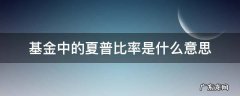 基金夏普比率越高则对应表现越好 基金中的夏普比率是什么意思