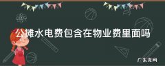 公摊水电费包含在物业费里面吗深圳 公摊水电费包含在物业费里面吗