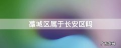 藁城属于长安区还是高新区 藁城区属于长安区吗