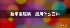 跆拳道服选什么料的好 跆拳道服装一般用什么面料