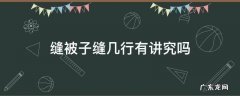 缝被子缝几行有讲究吗 手工套被子缝几行有讲究吗