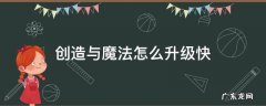 创造与魔法怎么升级快 创造与魔法怎么升级快?