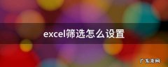 excel筛选怎么设置 excel筛选怎么设置两个条件