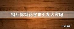 钢丝棉烟花容易引发火灾吗 钢丝棉会引起火灾吗