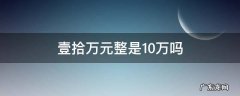 壹拾壹万元整是11万吗 壹拾万元整是10万吗