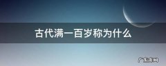 古代人满一百岁称为什么 古代满一百岁称为什么