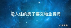 没入住的房子要交物业费吗 二手房没入住的房子要交物业费吗