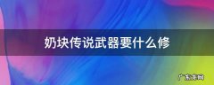 奶块传说武器要什么修 奶块传说武器升级