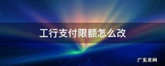 工行支付限额怎么改 工行网上支付限额怎么修改