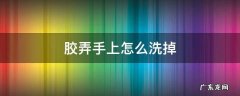 胶弄手上怎么洗掉 泡沫胶弄手上怎么洗掉