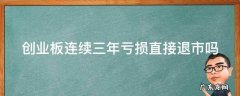 创业板退市条件2023年新规定 创业板连续三年亏损直接退市吗