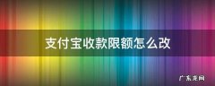 支付宝修改收款限额 支付宝收款限额怎么改