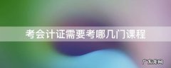 考会计证学哪几门课程 考会计证需要考哪几门课程