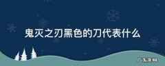 鬼灭之刃黑色的刀代表什么意思 鬼灭之刃黑色的刀代表什么