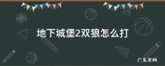 地下城堡双狼在哪 地下城堡2双狼怎么打